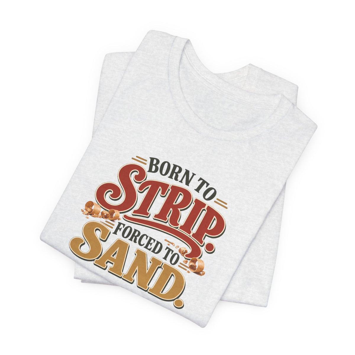 Born To Strip Forced To Sand funny restorer tee in Ash, folded