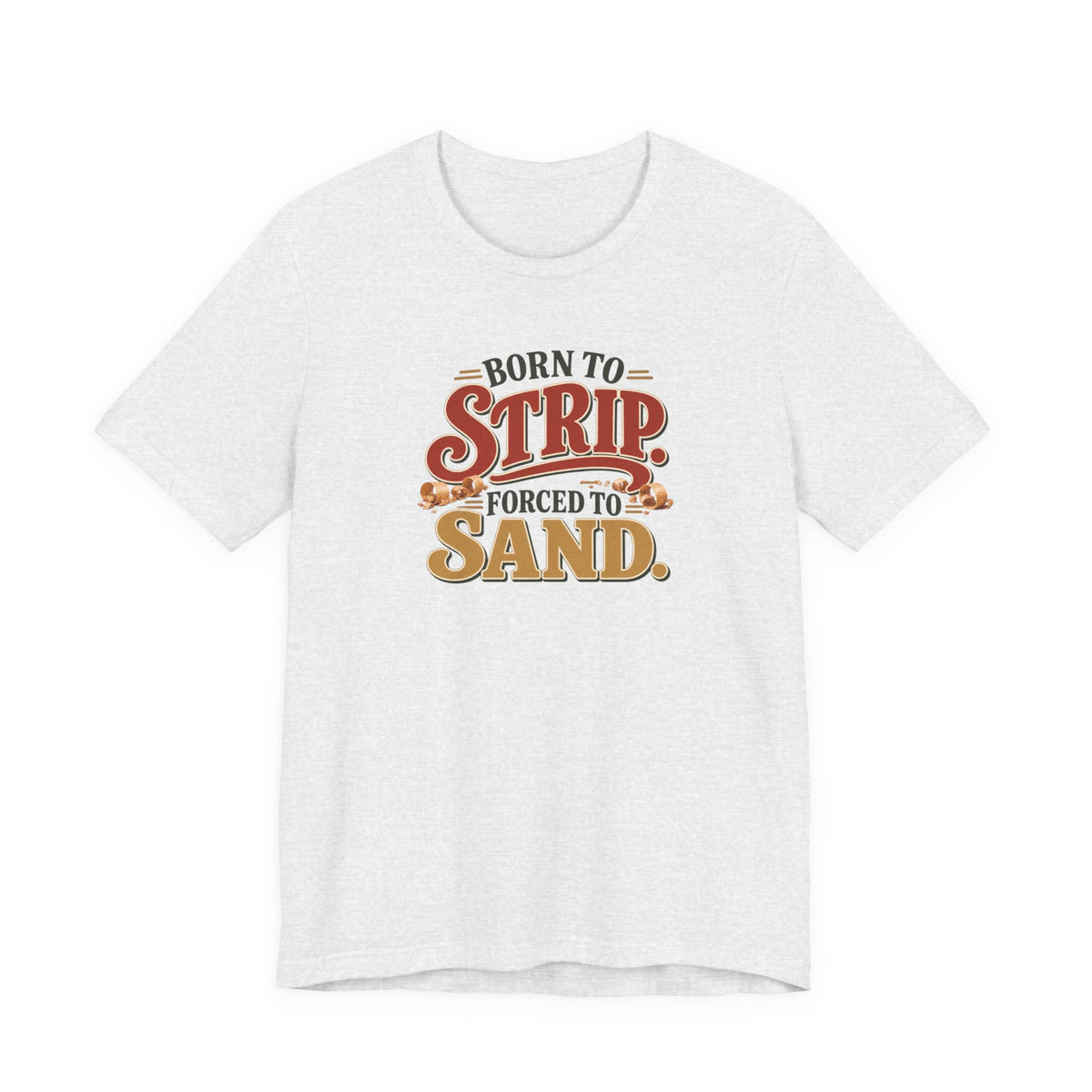 Born To Strip Forced To Sand funny restorer tee in Ash, front view