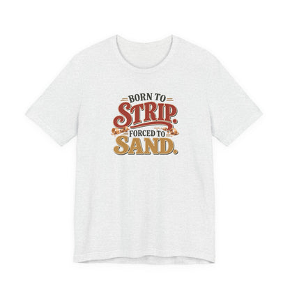 Born To Strip Forced To Sand funny restorer tee in Ash, front view
