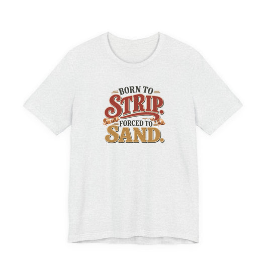 Born To Strip Forced To Sand funny restorer tee in Ash, front view