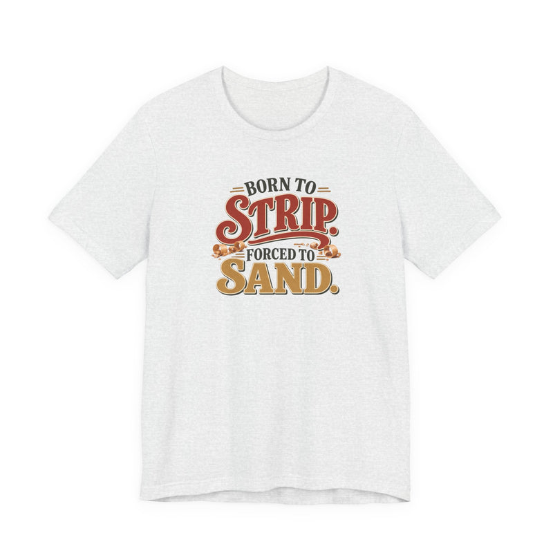 Born To Strip Forced To Sand funny restorer tee in Ash, front view